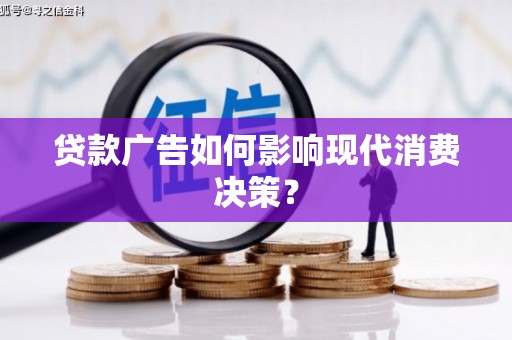 梅山贷款广告如何影响现代消费决策？