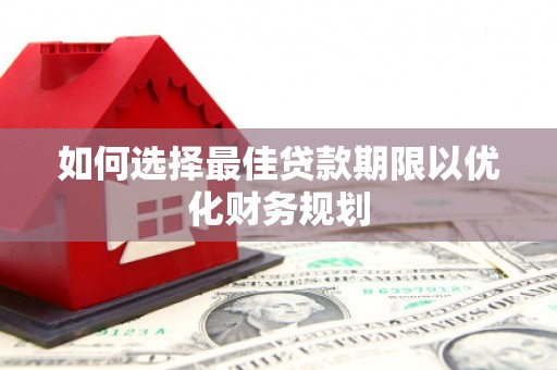 梅山如何选择最佳贷款期限以优化财务规划