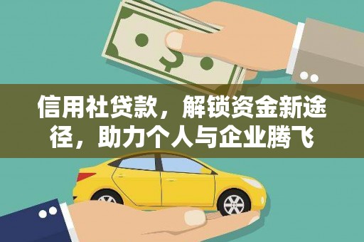 梅山信用社贷款，解锁资金新途径，助力个人与企业腾飞