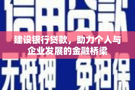 梅山建设银行贷款，助力个人与企业发展的金融桥梁