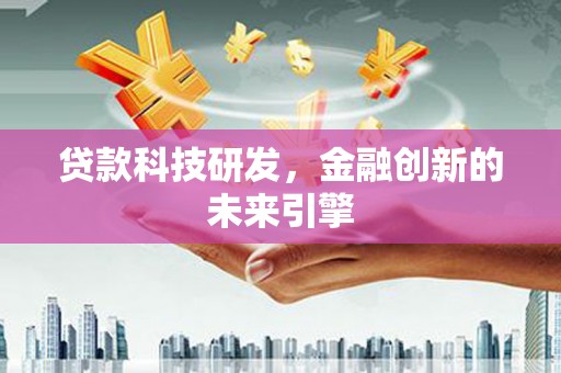 梅山贷款科技研发，金融创新的未来引擎