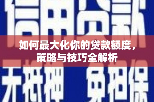 梅山如何最大化你的贷款额度，策略与技巧全解析