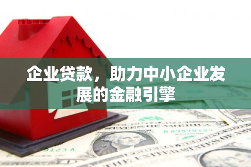 梅山企业贷款，助力中小企业发展的金融引擎