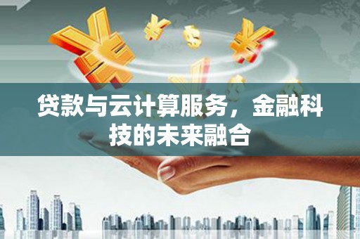 梅山贷款与云计算服务，金融科技的未来融合