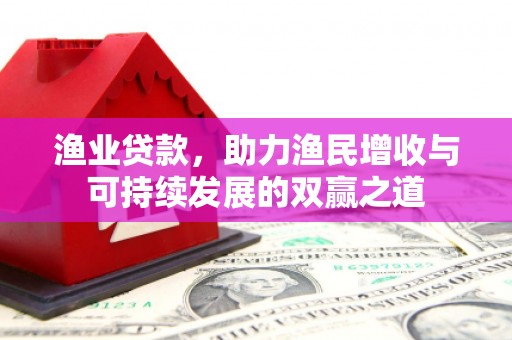 梅山渔业贷款，助力渔民增收与可持续发展的双赢之道