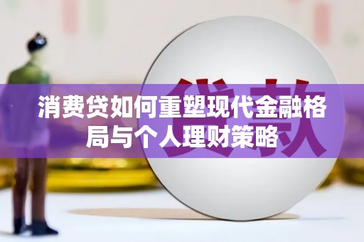 梅山消费贷如何重塑现代金融格局与个人理财策略