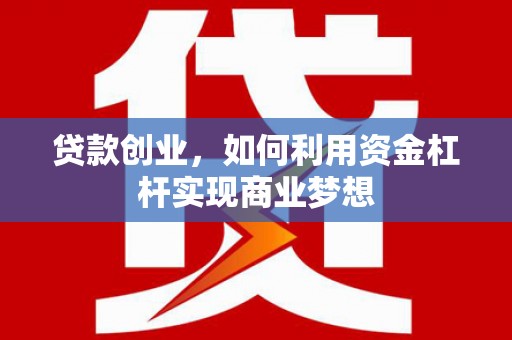 梅山贷款创业，如何利用资金杠杆实现商业梦想