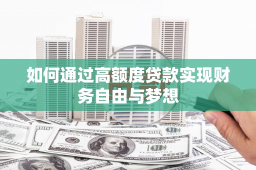 梅山如何通过高额度贷款实现财务自由与梦想