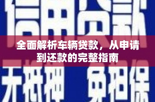 梅山全面解析车辆贷款，从申请到还款的完整指南