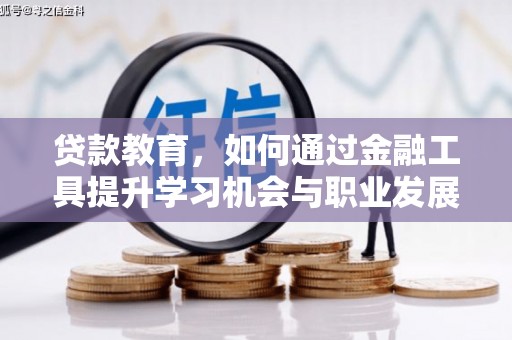 梅山贷款教育，如何通过金融工具提升学习机会与职业发展