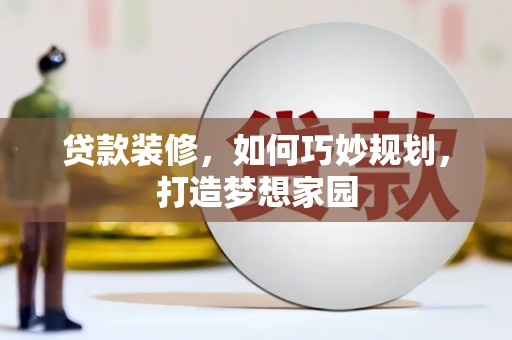梅山贷款装修，如何巧妙规划，打造梦想家园