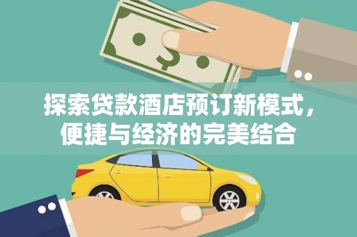 梅山探索贷款酒店预订新模式，便捷与经济的完美结合