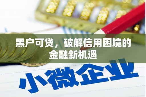 梅山黑户可贷，破解信用困境的金融新机遇