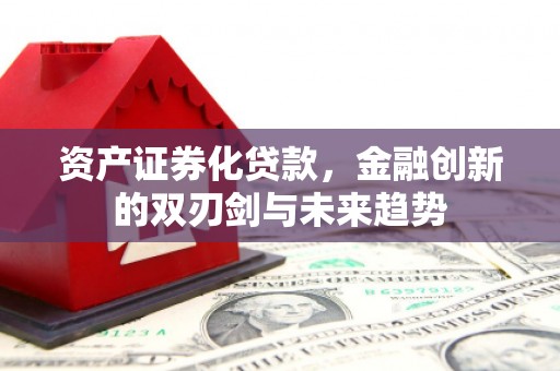 梅山资产证券化贷款，金融创新的双刃剑与未来趋势