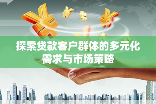 梅山探索贷款客户群体的多元化需求与市场策略