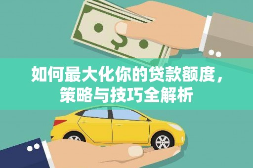 梅山如何最大化你的贷款额度，策略与技巧全解析