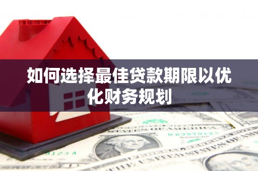 梅山如何选择最佳贷款期限以优化财务规划