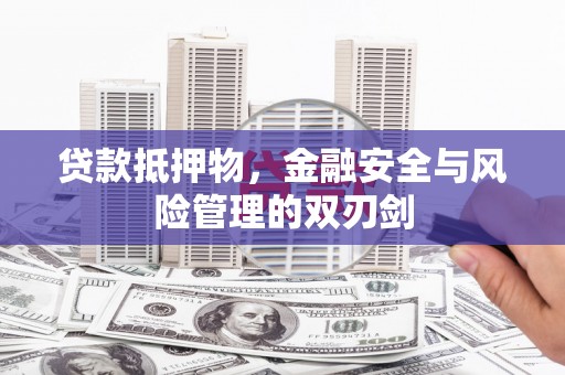 梅山贷款抵押物，金融安全与风险管理的双刃剑