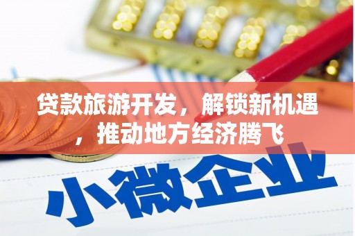 梅山贷款旅游开发，解锁新机遇，推动地方经济腾飞