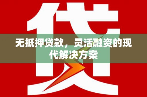 梅山无抵押贷款，灵活融资的现代解决方案