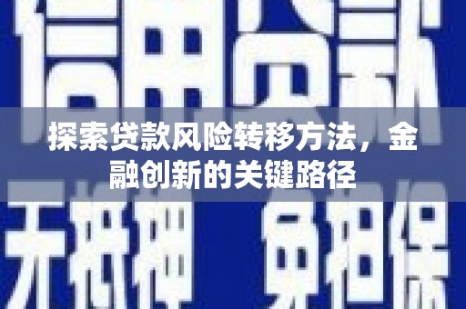 梅山探索贷款风险转移方法，金融创新的关键路径