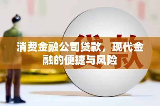 梅山消费金融公司贷款，现代金融的便捷与风险