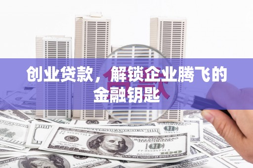 梅山创业贷款，解锁企业腾飞的金融钥匙