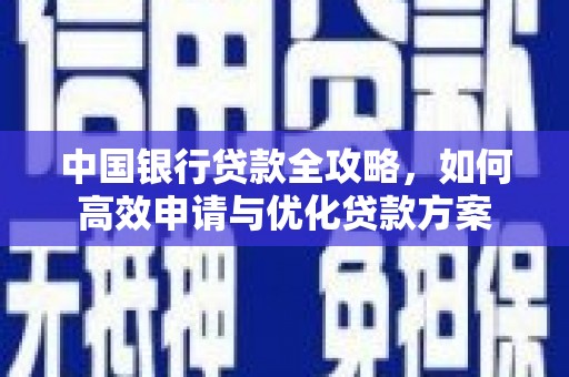 梅山中国银行贷款全攻略，如何高效申请与优化贷款方案