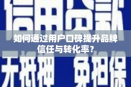 梅山如何通过用户口碑提升品牌信任与转化率？