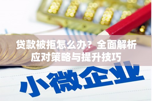 梅山贷款被拒怎么办？全面解析应对策略与提升技巧