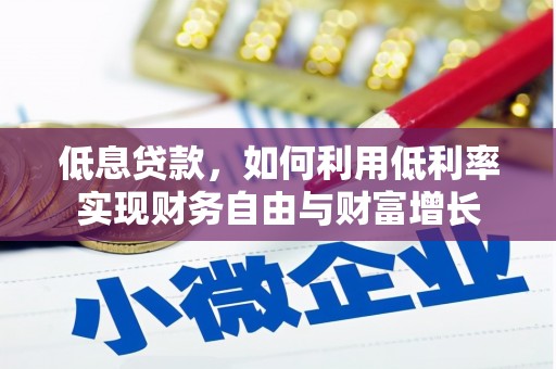 梅山低息贷款，如何利用低利率实现财务自由与财富增长