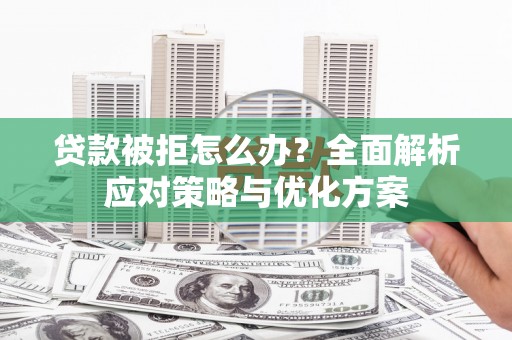 梅山贷款被拒怎么办？全面解析应对策略与优化方案
