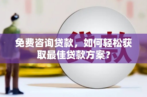 梅山免费咨询贷款，如何轻松获取最佳贷款方案？