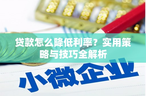 梅山贷款怎么降低利率？实用策略与技巧全解析